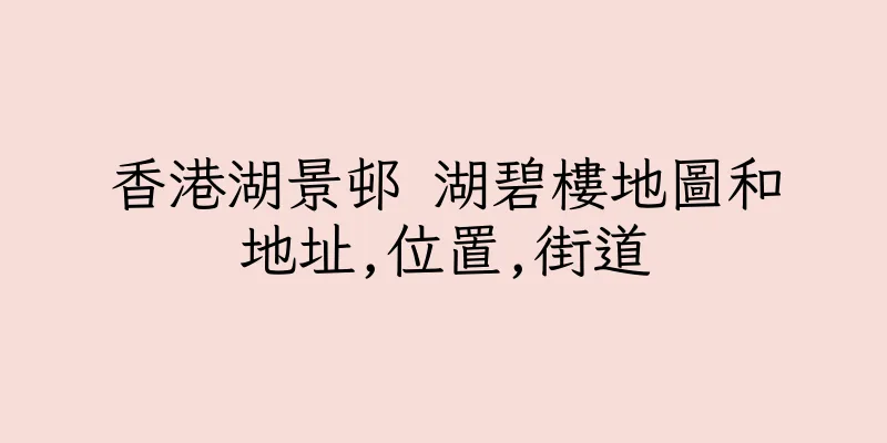 香港湖景邨 湖碧樓地圖和地址,位置,街道