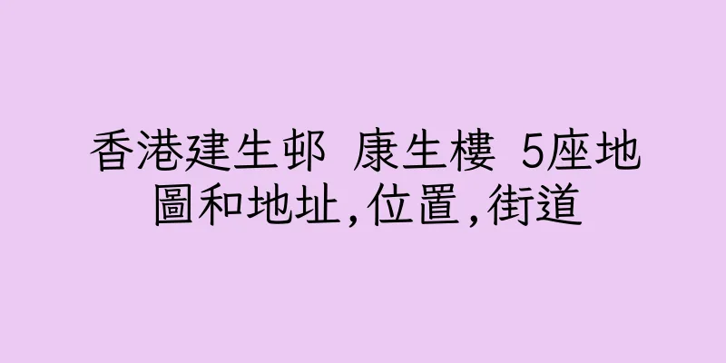 香港建生邨 康生樓 5座地圖和地址,位置,街道