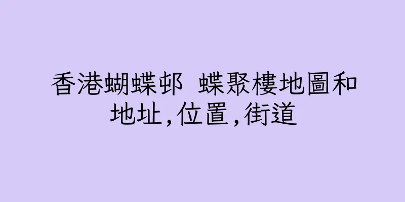 香港蝴蝶邨 蝶聚樓地圖和地址,位置,街道