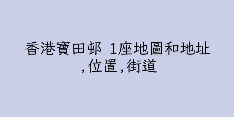 香港寶田邨 1座地圖和地址,位置,街道