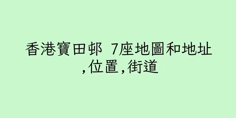 香港寶田邨 7座地圖和地址,位置,街道