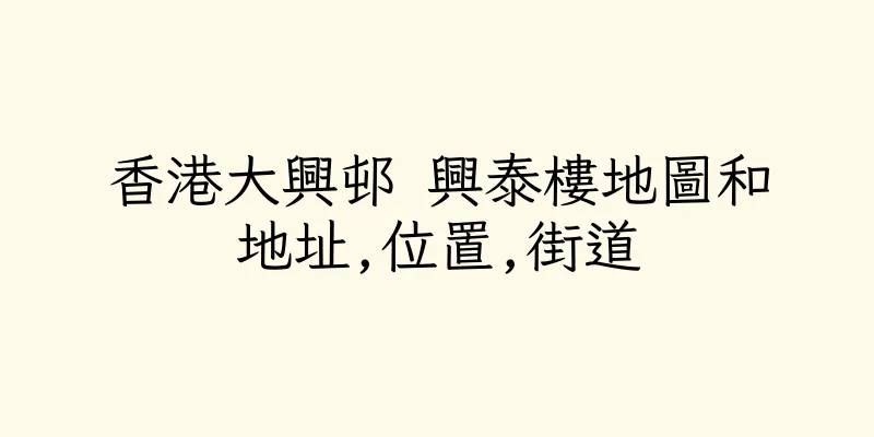 香港大興邨 興泰樓地圖和地址,位置,街道