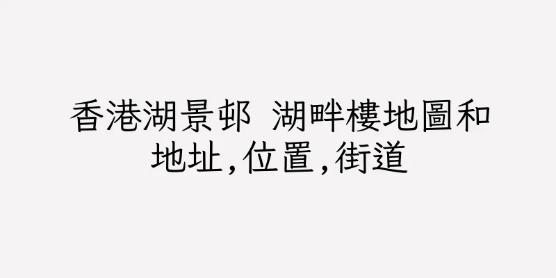 香港湖景邨 湖畔樓地圖和地址,位置,街道