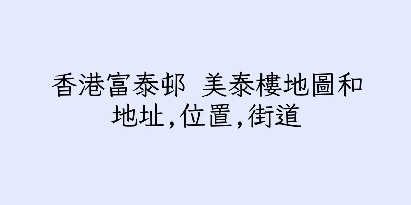 香港富泰邨 美泰樓地圖和地址,位置,街道