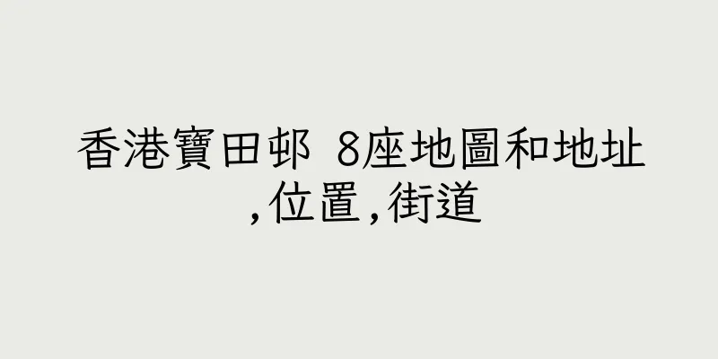 香港寶田邨 8座地圖和地址,位置,街道