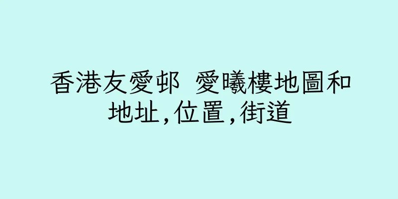 香港友愛邨 愛曦樓地圖和地址,位置,街道