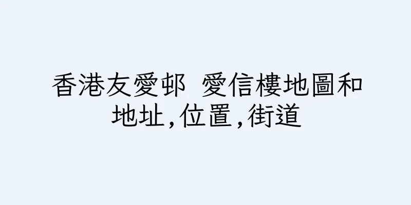 香港友愛邨 愛信樓地圖和地址,位置,街道