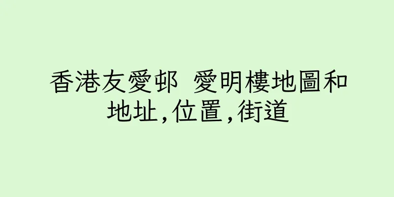 香港友愛邨 愛明樓地圖和地址,位置,街道
