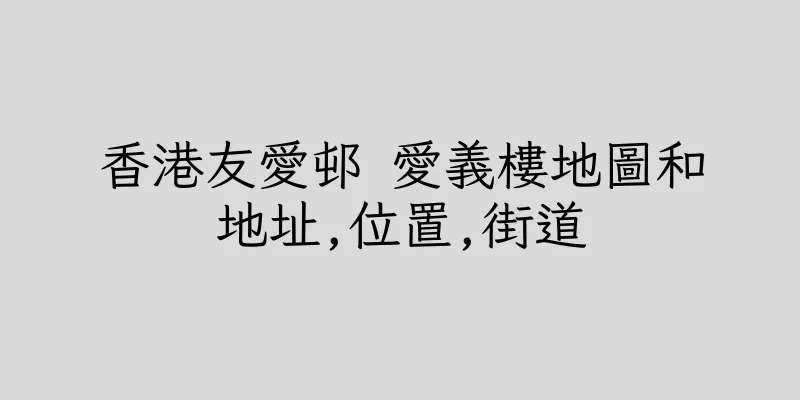 香港友愛邨 愛義樓地圖和地址,位置,街道