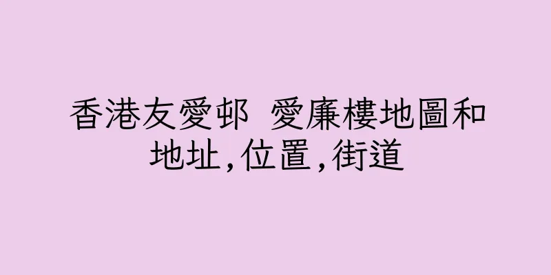 香港友愛邨 愛廉樓地圖和地址,位置,街道