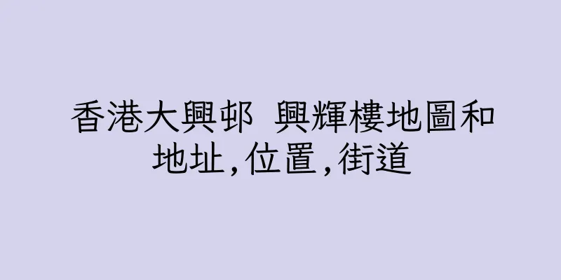 香港大興邨 興輝樓地圖和地址,位置,街道