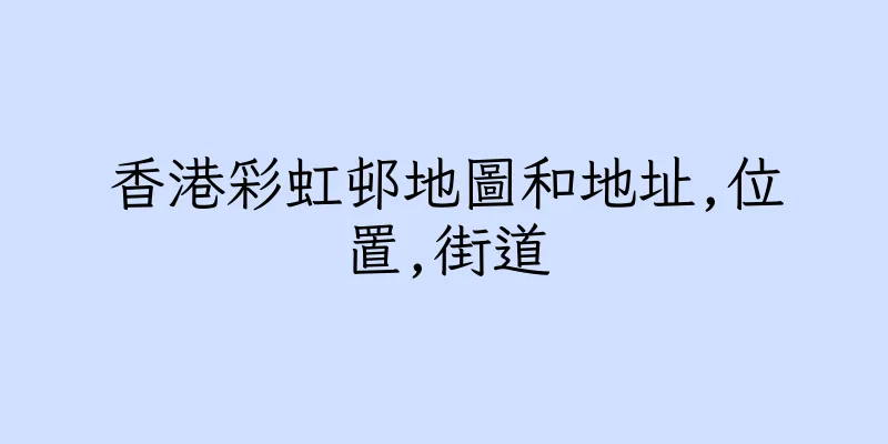 香港彩虹邨地圖和地址,位置,街道