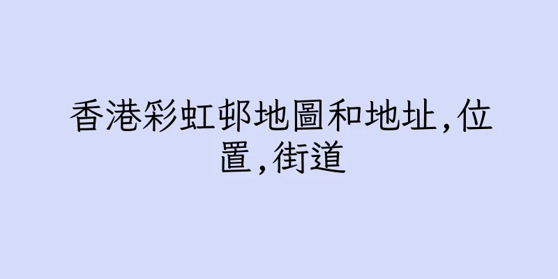 香港彩虹邨地圖和地址,位置,街道