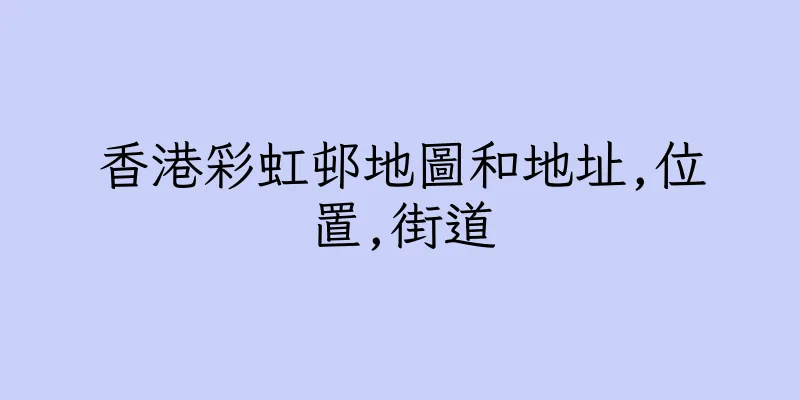 香港彩虹邨地圖和地址,位置,街道