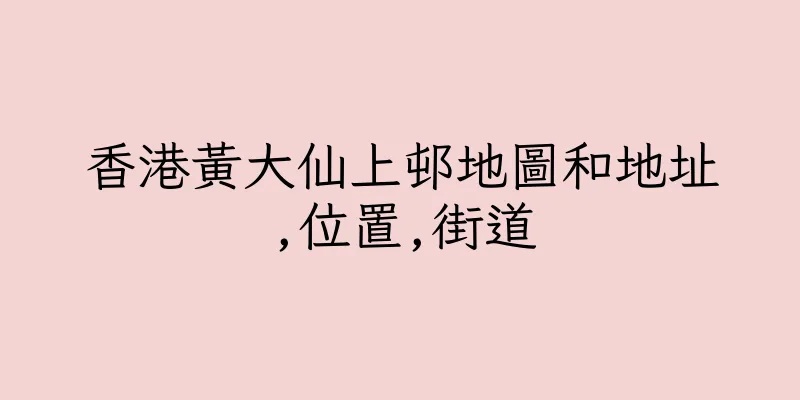 香港黃大仙上邨地圖和地址,位置,街道