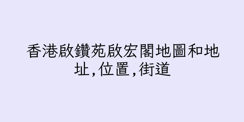 香港啟鑽苑啟宏閣地圖和地址,位置,街道