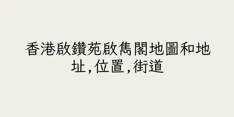 香港啟鑽苑啟雋閣地圖和地址,位置,街道