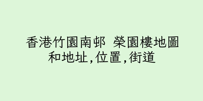 香港竹園南邨 榮園樓地圖和地址,位置,街道