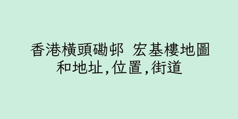 香港橫頭磡邨 宏基樓地圖和地址,位置,街道