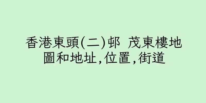 香港東頭(二)邨 茂東樓地圖和地址,位置,街道