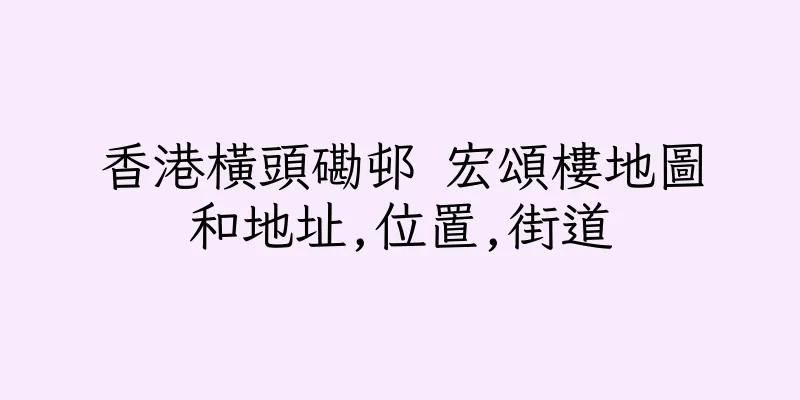 香港橫頭磡邨 宏頌樓地圖和地址,位置,街道