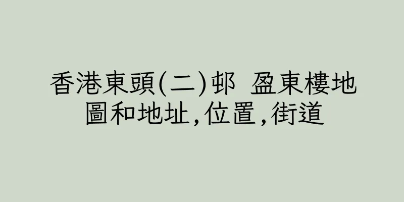 香港東頭(二)邨 盈東樓地圖和地址,位置,街道