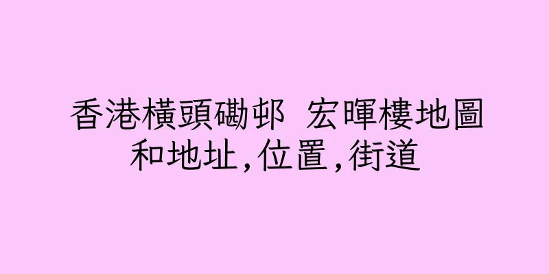 香港橫頭磡邨 宏暉樓地圖和地址,位置,街道