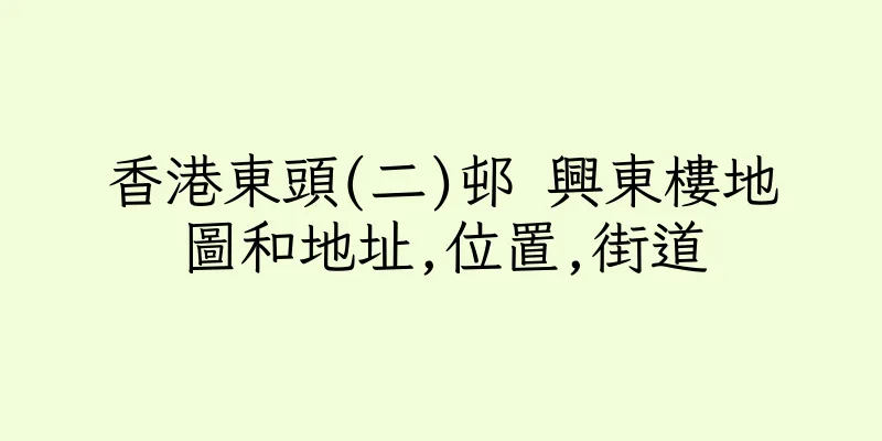 香港東頭(二)邨 興東樓地圖和地址,位置,街道