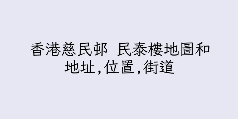 香港慈民邨 民泰樓地圖和地址,位置,街道