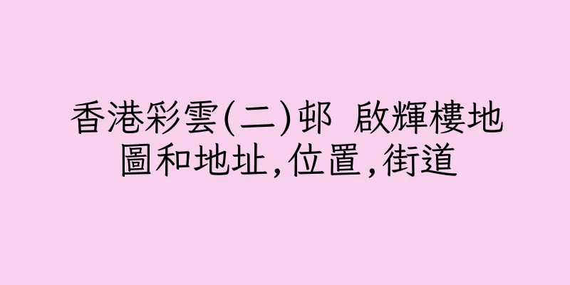 香港彩雲(二)邨 啟輝樓地圖和地址,位置,街道