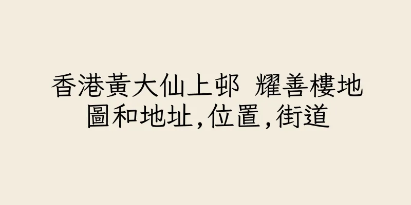 香港黃大仙上邨 耀善樓地圖和地址,位置,街道