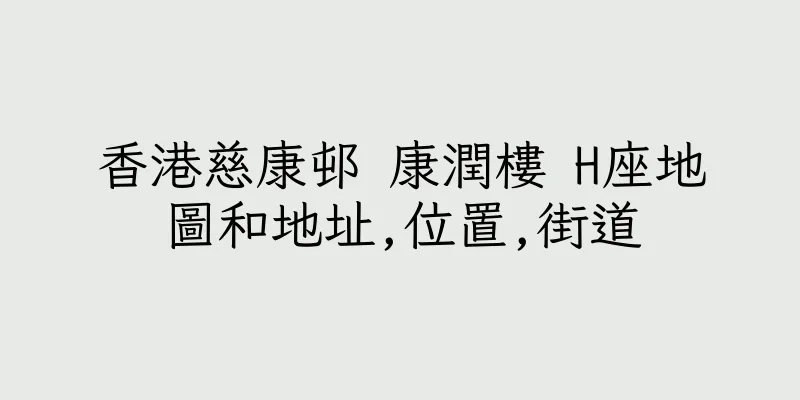 香港慈康邨 康潤樓 H座地圖和地址,位置,街道