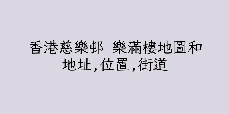 香港慈樂邨 樂滿樓地圖和地址,位置,街道
