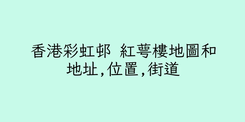 香港彩虹邨 紅萼樓地圖和地址,位置,街道