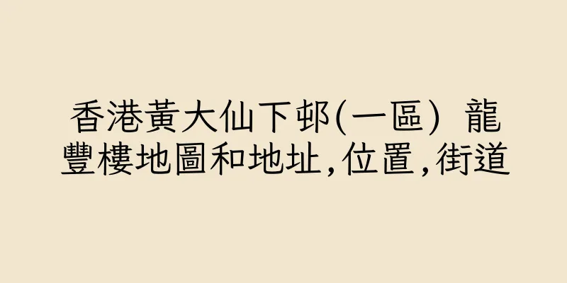 香港黃大仙下邨(一區) 龍豐樓地圖和地址,位置,街道