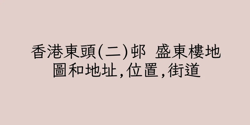 香港東頭(二)邨 盛東樓地圖和地址,位置,街道