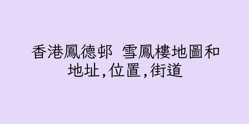 香港鳳德邨 雪鳳樓地圖和地址,位置,街道