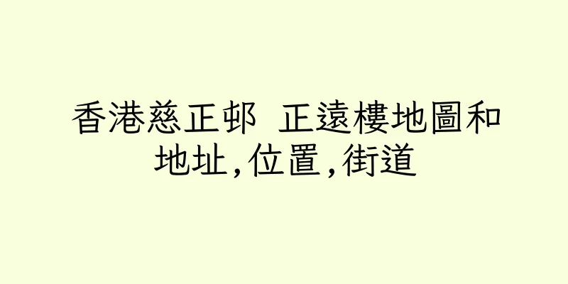 香港慈正邨 正遠樓地圖和地址,位置,街道