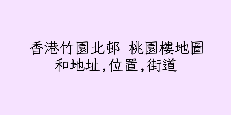 香港竹園北邨 桃園樓地圖和地址,位置,街道