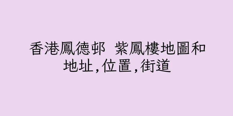 香港鳳德邨 紫鳳樓地圖和地址,位置,街道