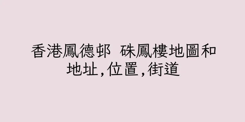 香港鳳德邨 硃鳳樓地圖和地址,位置,街道