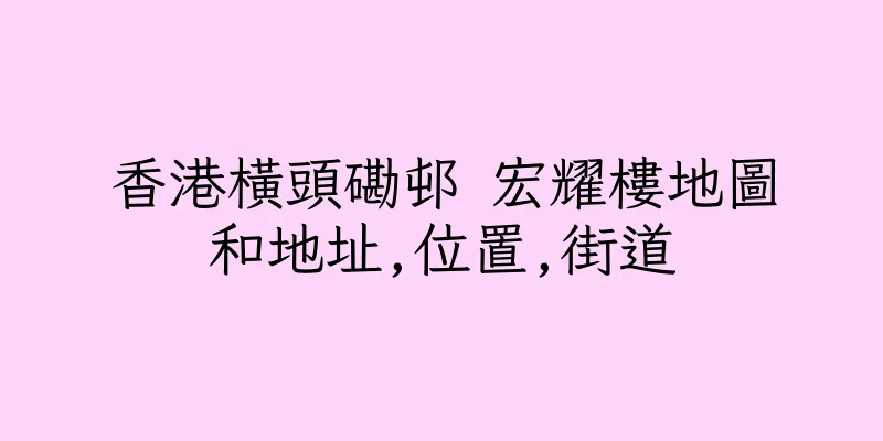 香港橫頭磡邨 宏耀樓地圖和地址,位置,街道