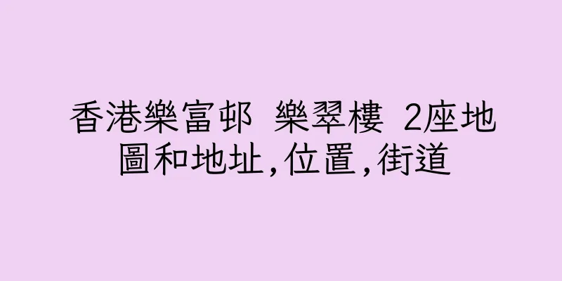 香港樂富邨 樂翠樓 2座地圖和地址,位置,街道