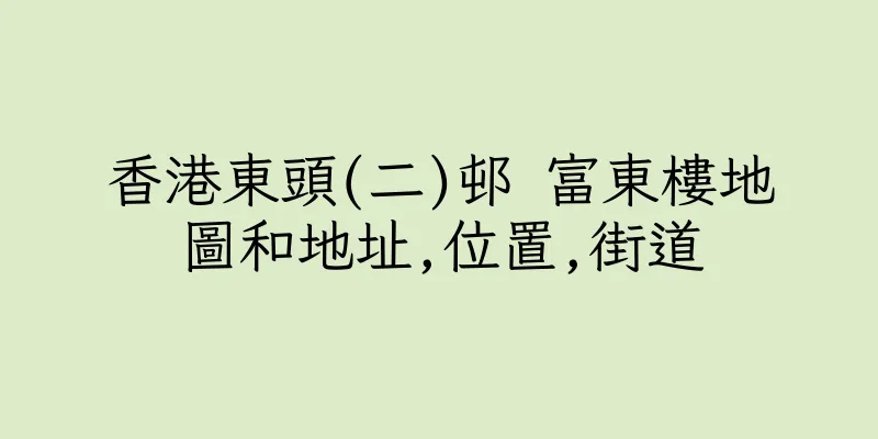 香港東頭(二)邨 富東樓地圖和地址,位置,街道