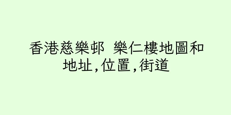香港慈樂邨 樂仁樓地圖和地址,位置,街道