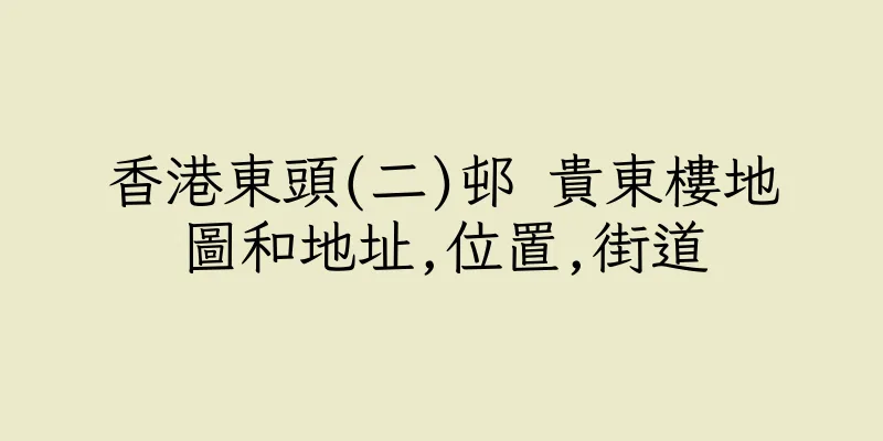 香港東頭(二)邨 貴東樓地圖和地址,位置,街道