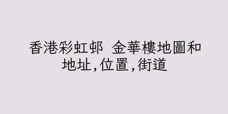 香港彩虹邨 金華樓地圖和地址,位置,街道