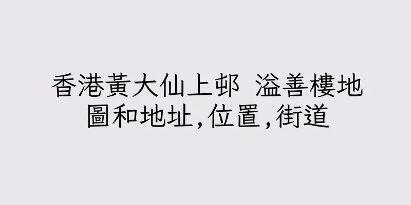 香港黃大仙上邨 溢善樓地圖和地址,位置,街道