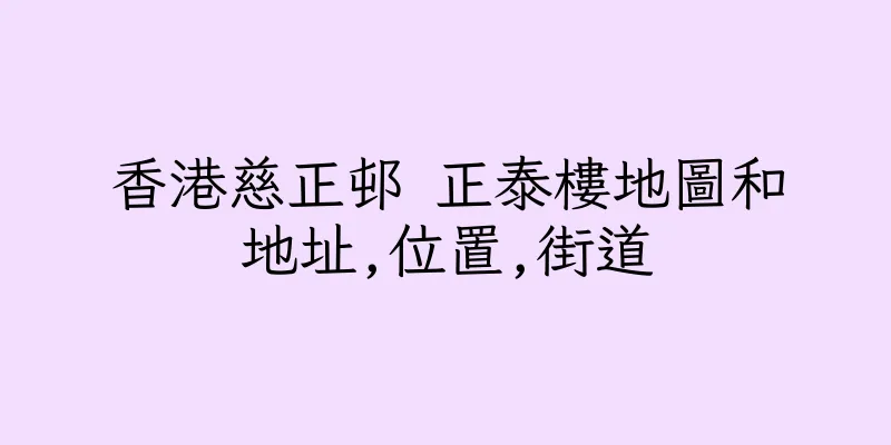 香港慈正邨 正泰樓地圖和地址,位置,街道