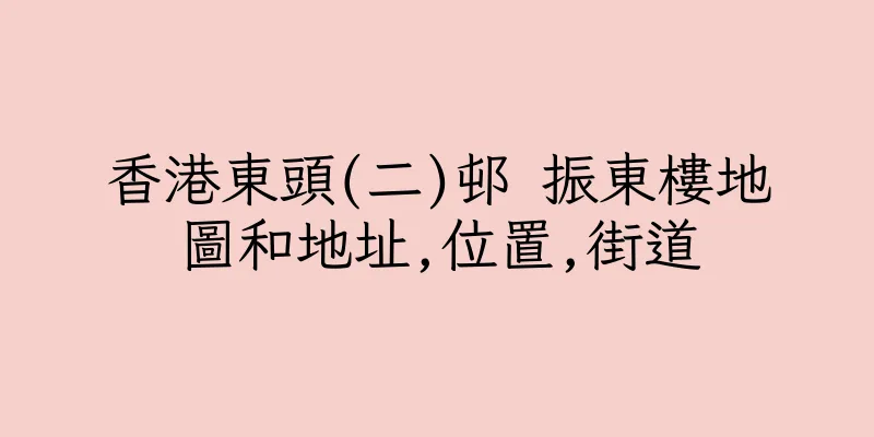 香港東頭(二)邨 振東樓地圖和地址,位置,街道